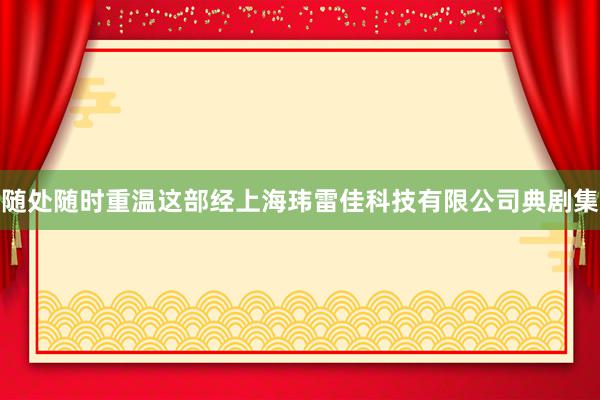 随处随时重温这部经上海玮雷佳科技有限公司典剧集