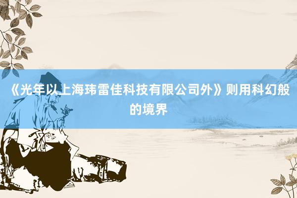 《光年以上海玮雷佳科技有限公司外》则用科幻般的境界
