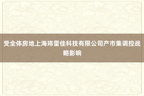 受全体房地上海玮雷佳科技有限公司产市集调控战略影响