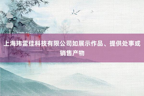 上海玮雷佳科技有限公司如展示作品、提供处事或销售产物
