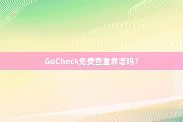 GoCheck免费查重靠谱吗?