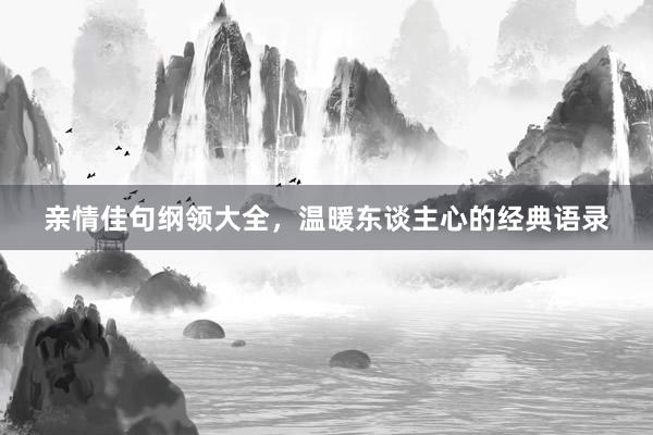 亲情佳句纲领大全,温暖东谈主心的经典语录