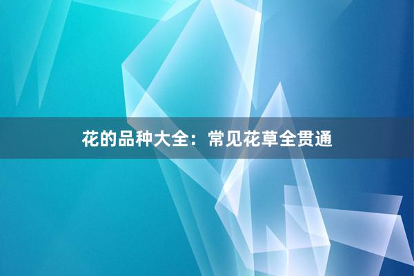花的品种大全：常见花草全贯通