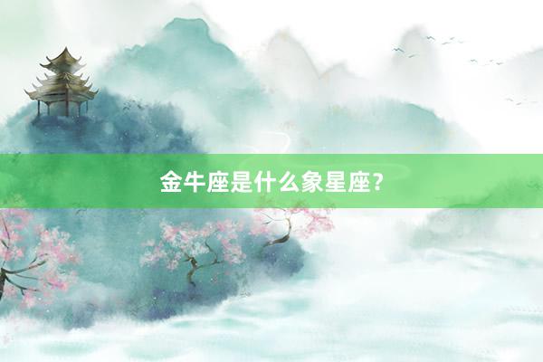 金牛座是什么象星座？