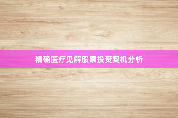 精确医疗见解股票投资契机分析